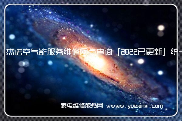 杰诺空气能服务维修网点查询「2022已更新」统一电话