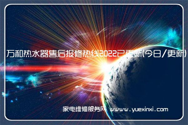 万和热水器全国服务热线号码2022已更新(2022/更新)