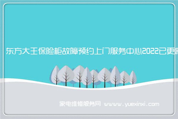 东方大王保险柜故障预约上门服务中心2022已更新(今日/更新)