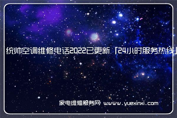 统帅空调维修电话2022已更新「24小时服务热线」