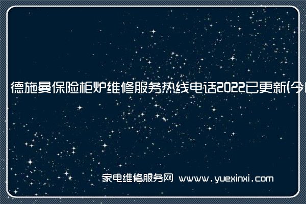 德施曼保险柜全国服务热线号码2022已更新(2022/更新)