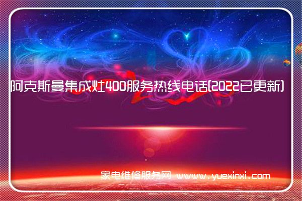 阿克斯曼集成灶400服务热线电话[2022已更新]