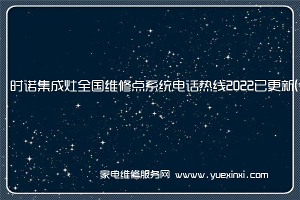 时诺集成灶全国维修点系统电话热线2022已更新(今日/更新)