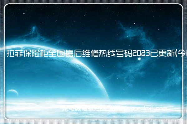 拉菲保险柜全国售后维修热线号码2023已更新 (今日/更新)