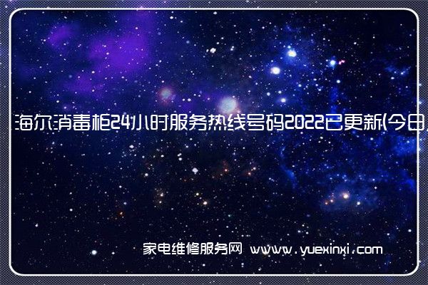 海尔消毒柜24小时服务热线号码2022已更新(今日/更新)