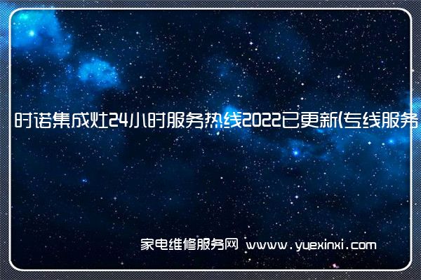 时诺集成灶全国服务热线号码2022已更新(2022/更新)