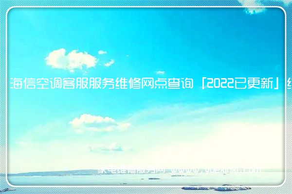 海信空调客服服务维修网点查询「2022已更新」统一电话