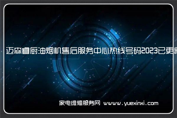 迈森睿厨油烟机售后服务中心热线号码2023已更新(今日/更新