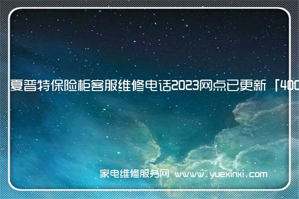 夏普特保险柜客服维修电话2023网点已更新「400热线号码」