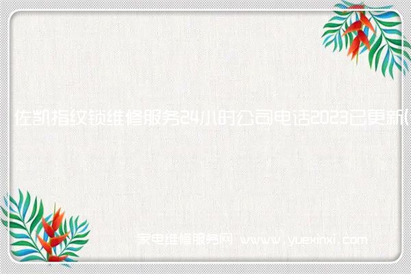 佐凯指纹锁维修服务24小时公司电话2023已更新(今日/更新)