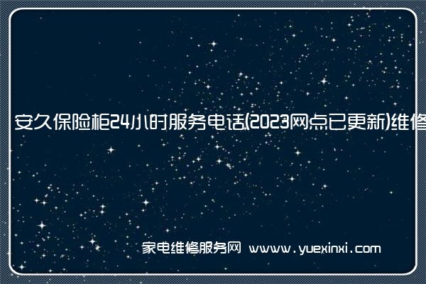 安久保险柜24小时服务电话(2023网点已更新)维修中心