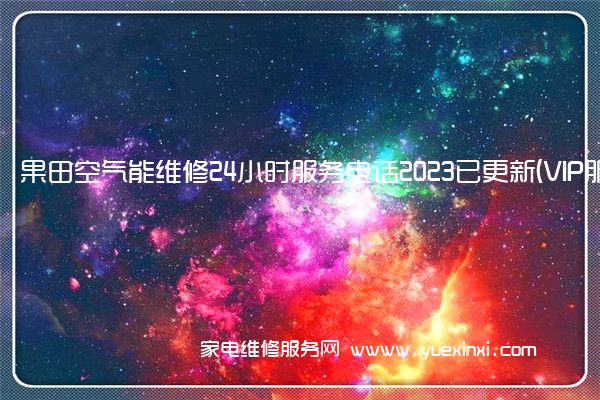 果田空气能维修24小时服务电话2023已更新(VIP服务}