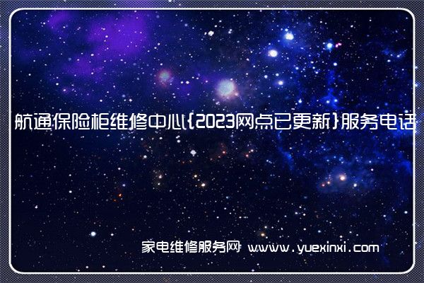 航通保险柜全国服务热线号码2022已更新(2022/更新)