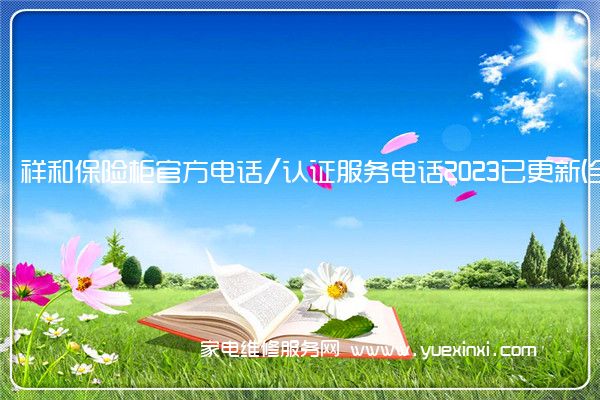 祥和保险柜官方电话/认证服务电话2023已更新(全市/网点)