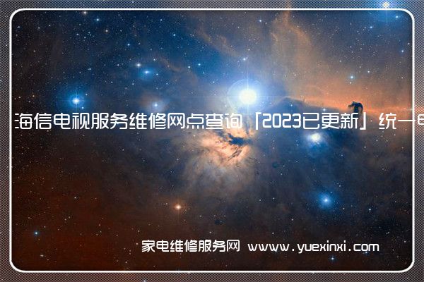 海信电视服务维修网点查询「2023已更新」统一电话