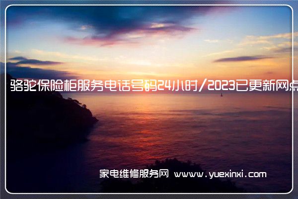 骆驼保险柜服务电话号码24小时/2023已更新网点