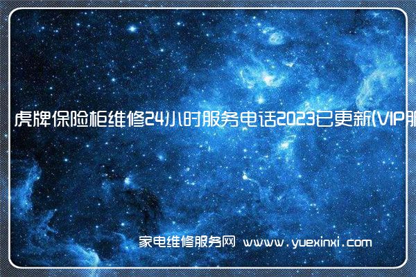 虎牌保险柜维修24小时服务电话2023已更新(VIP服务}