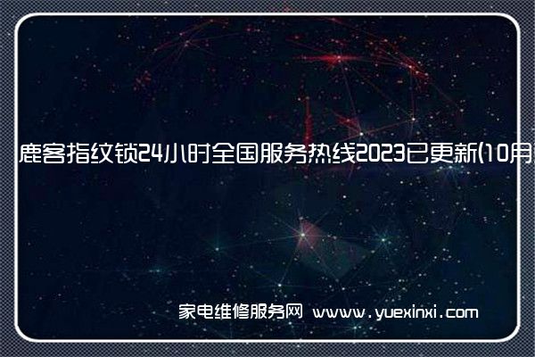 鹿客指纹锁24小时全国服务热线2023已更新(10月更新)