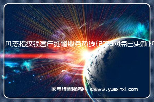 凡态指纹锁客户维修服务热线{2023网点已更新}电话