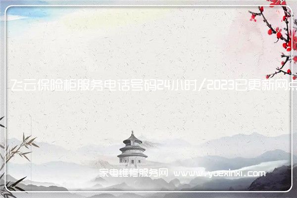 飞云保险柜服务电话号码24小时/2023已更新网点