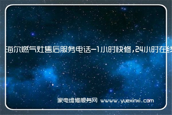 海尔燃气灶全国服务热线号码2022已更新(2022/更新)