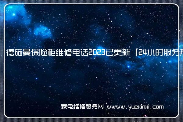 德施曼保险柜维修电话2023已更新「24小时服务热线