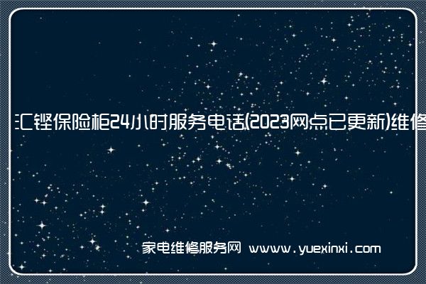 汇铿保险柜24小时服务电话(2023网点已更新)维修中心