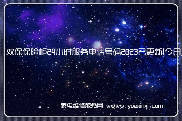 双保保险柜24小时服务电话号码2023已更新(今日/更新