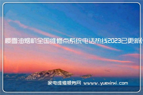 樱雪油烟机全国维修点系统电话热线2023已更新(今日/更新)