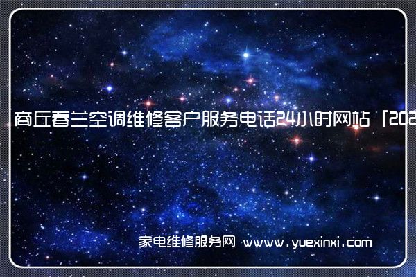 商丘春兰空调维修客户服务电话24小时网站「2023已更新」