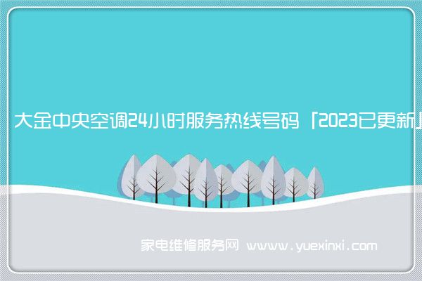 大金中央空调24小时服务热线号码「2023已更新」