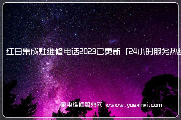红日集成灶维修电话2023已更新「24小时服务热线」