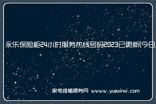 永乐保险柜24小时服务热线号码2023已更新(今日/更新)