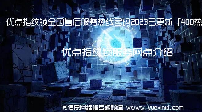 优点指纹锁全国售后服务热线号码2023已更新「400热线」