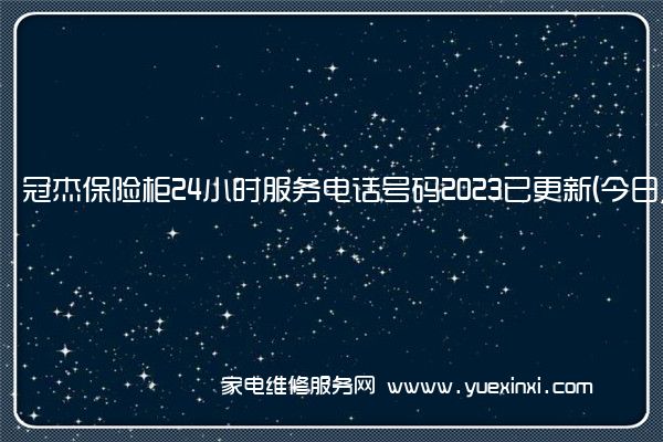 冠杰保险柜全国服务热线号码2022已更新(2022/更新)