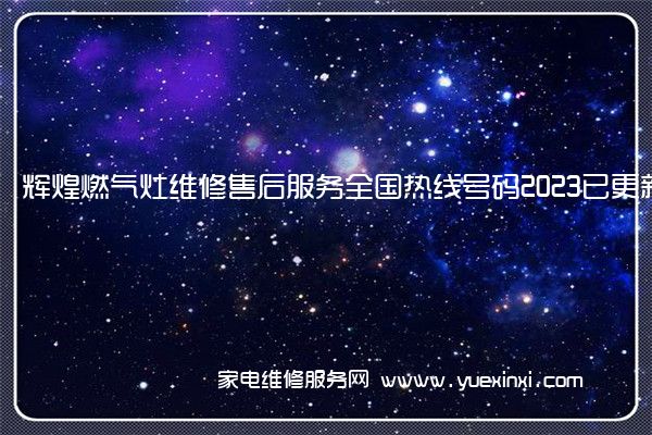 辉煌燃气灶维修售后服务全国热线号码2023已更新(今日/推荐)