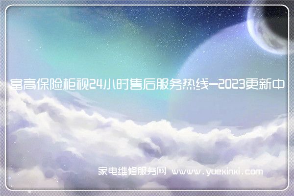 富高保险柜视24小时售后服务热线-2023更新中