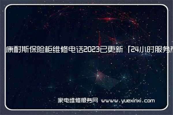 康耐斯保险柜维修电话2023已更新「24小时服务热线