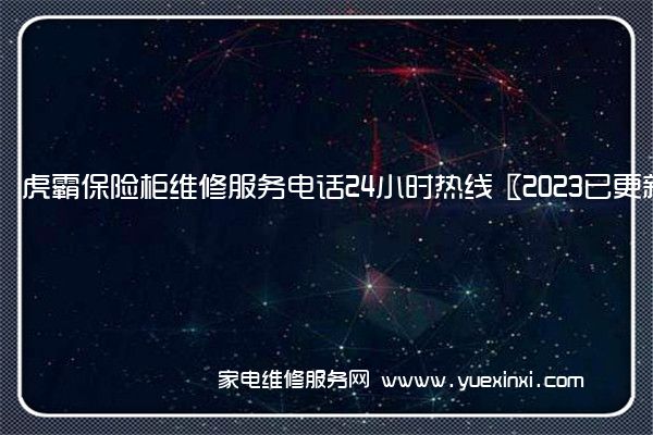 虎霸保险柜维修服务电话24小时热线〖2023已更新〗