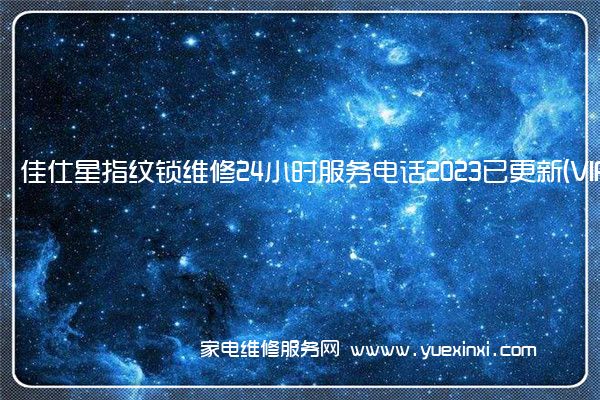 佳仕星指纹锁维修24小时服务电话2023已更新(VIP服务}