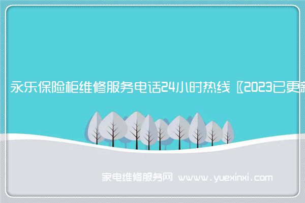 永乐保险柜全国服务热线号码2022已更新(2022/更新)