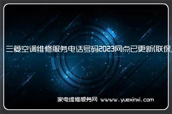 三菱空调维修服务电话号码2023网点已更新(联保/更新)