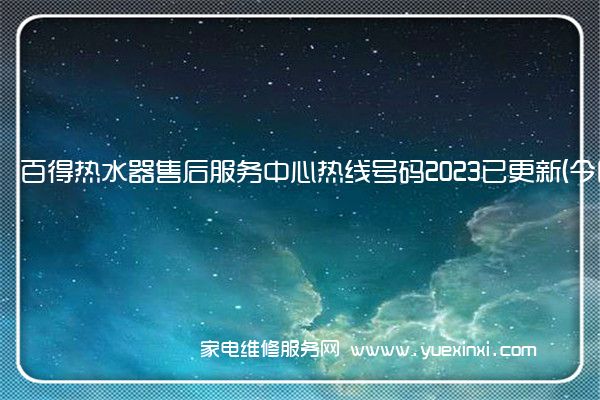 百得热水器售后服务中心热线号码2023已更新(今日/更新