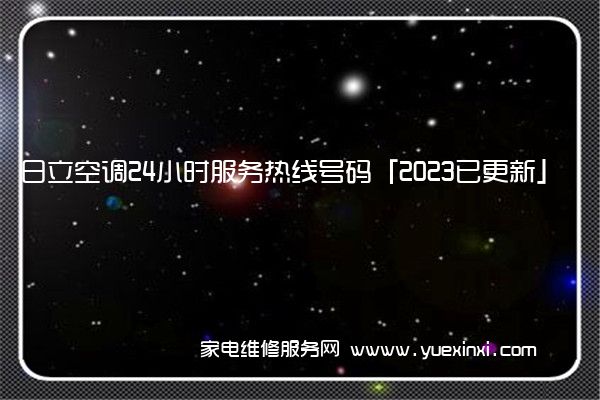 日立空调24小时服务热线号码「2023已更新」