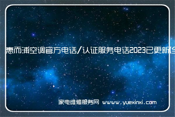 惠而浦空调官方电话/认证服务电话2023已更新(全市/网点)