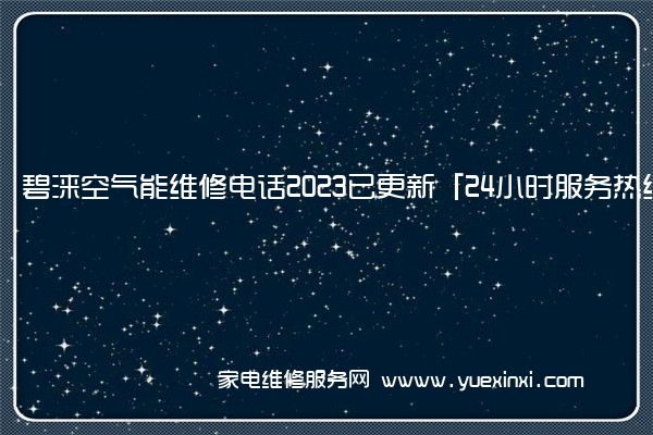 碧涞空气能维修电话2023已更新「24小时服务热线」