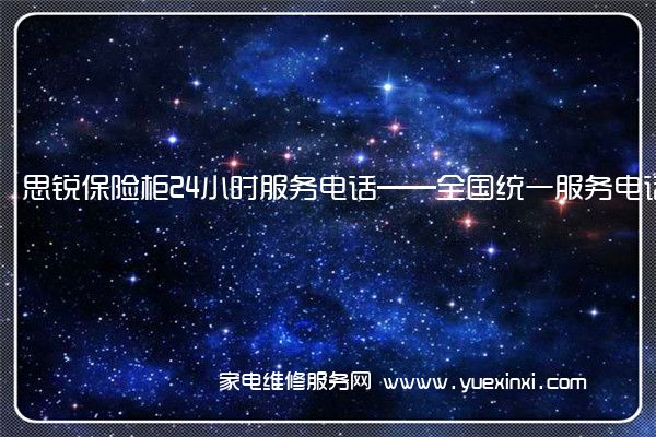 思锐保险柜24小时服务电话——全国统一服务电话2023已更新(今日/推荐)