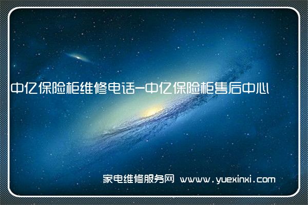 中亿保险柜全国服务热线号码2022已更新(2022/更新)