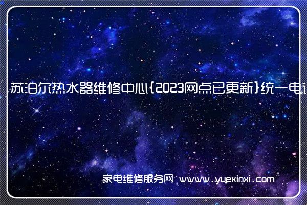 苏泊尔热水器维修中心{2023网点已更新}统一电话