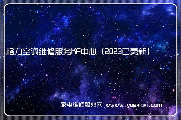 格力空调维修服务KF中心（2023已更新）